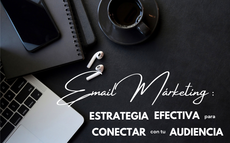 El Email Marketing: Una Estrategia Efectiva para Conectar con tu Audiencia